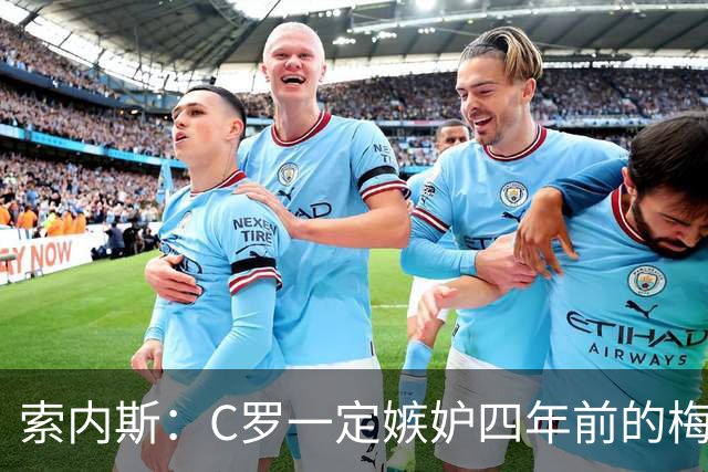 索内斯：C罗一定嫉妒四年前的梅西，葡萄牙的实力足够登顶世界杯